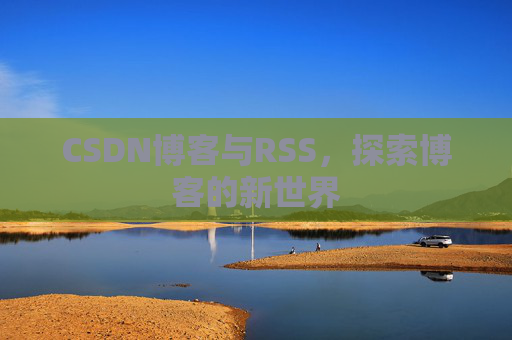 CSDN博客与RSS，探索博客的新世界