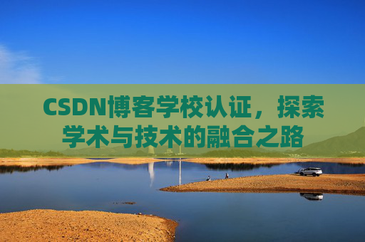 CSDN博客学校认证，探索学术与技术的融合之路