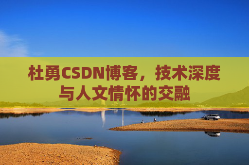 杜勇CSDN博客,技术深度与人文情怀的交融