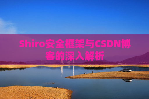 Shiro安全框架与CSDN博客的深入解析